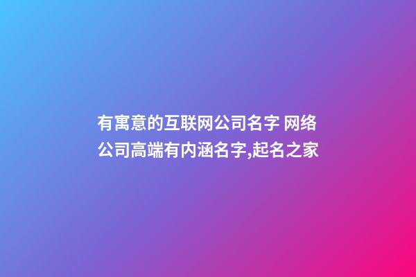 有寓意的互联网公司名字 网络公司高端有内涵名字,起名之家
